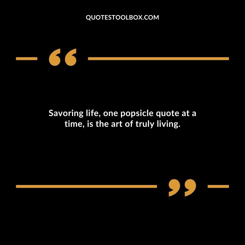 Savoring life one popsicle quote at a time is the art of truly living.