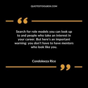 Search for role models you can look up to and people who take an interest in your career. But heres an important warning you dont have to have mentors who look like you.