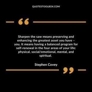 Sharpen the saw means preserving and enhancing the greatest asset you have – you.