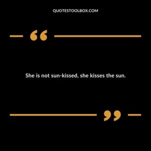 She is not sun kissed she kisses the sun.