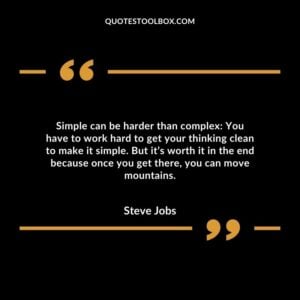 Simple can be harder than complex: You have to work hard to get your thinking clean to make it simple.