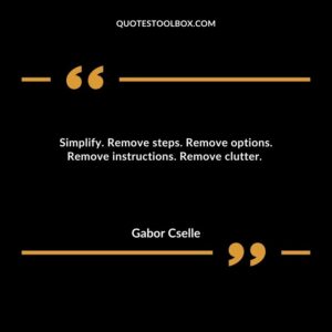 Simplify. Remove steps. Remove options. Remove instructions. Remove clutter.