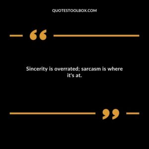 Sincerity is overrated sarcasm is where its at.