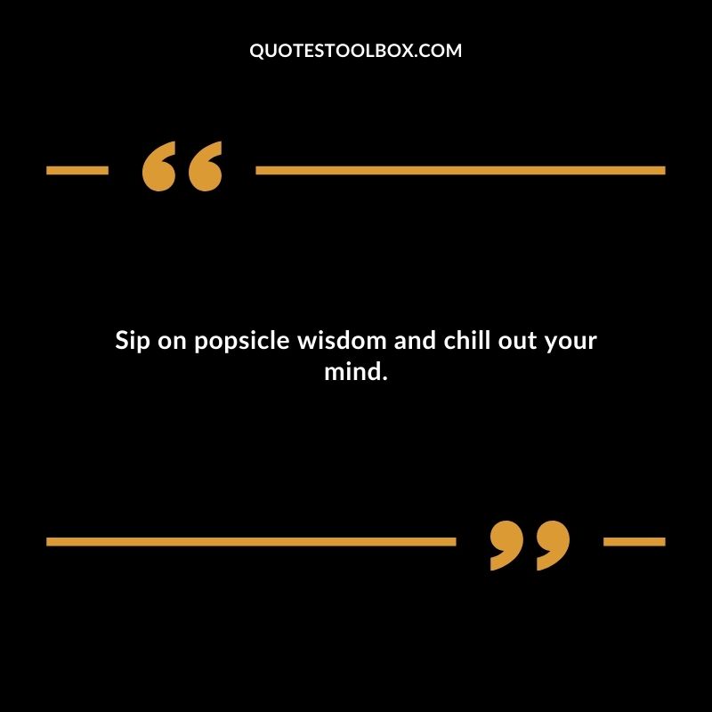 Sip on popsicle wisdom and chill out your mind.