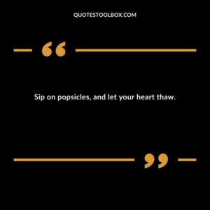 Sip on popsicles and let your heart thaw.