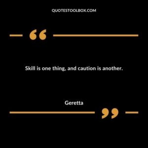 Skill is one thing and caution is another.