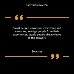 Smart people learn from everything and everyone average people from their experiences stupid people already have all the answers.
