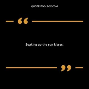 Soaking up the sun kisses.