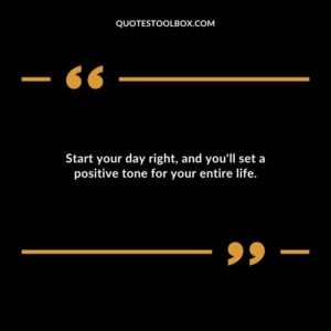 Start your day right, and you'll set a positive tone for your entire life.