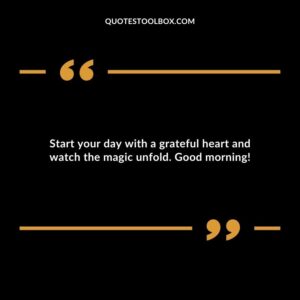 Start your day with a grateful heart and watch the magic unfold. Good morning!
