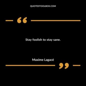 Stay foolish to stay sane.
