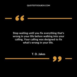 Stop waiting until you fix everything that's wrong in your life before walking into your calling. Your calling was designed to fix what's wrong in your life.