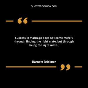 Success in marriage does not come merely through finding the right mate, but through being the right mate.