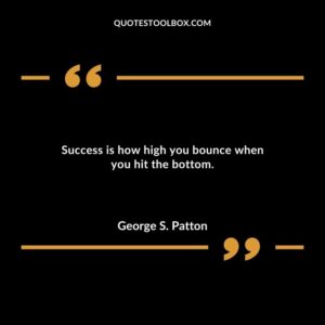 Success is how high you bounce when you hit the bottom.