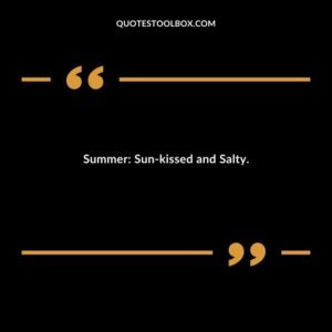 Summer Sun kissed and Salty.