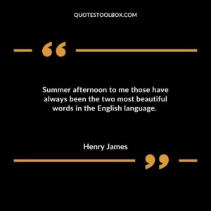 Summer afternoon to me those have always been the two most beautiful words in the English language.