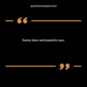 Sunny days and popsicle rays.