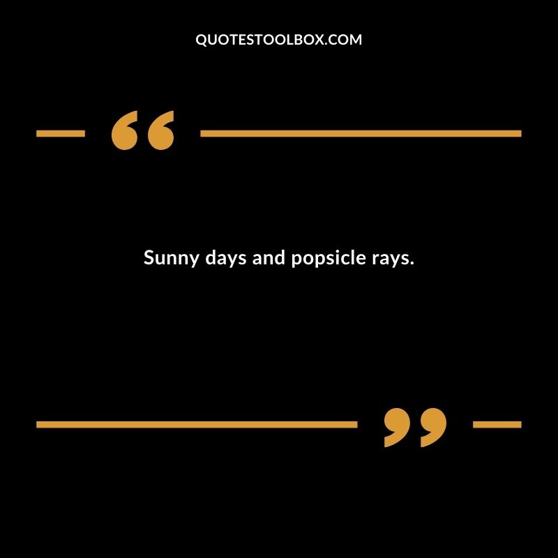 Sunny days and popsicle rays.