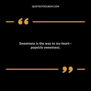 Sweetness is the way to my heart popsicle sweetness.