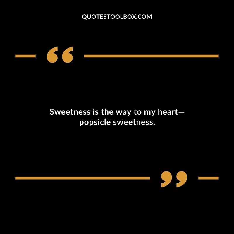 Sweetness is the way to my heart popsicle sweetness.