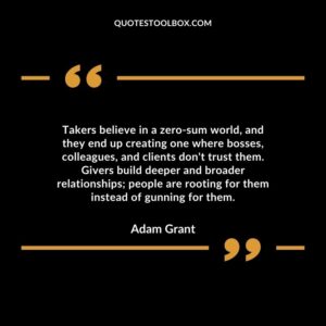 Takers believe in a zero sum world, and they end up creating one where bosses, colleagues, and clients don't trust them.