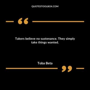 Takers believe no sustenance. They simply take things wanted.