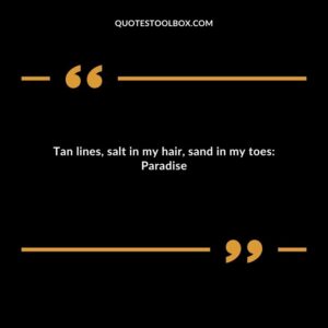 Tan lines salt in my hair sand in my toes Paradise
