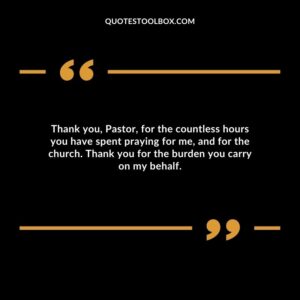 Thank you, Pastor, for the countless hours you have spent praying for me, and for the church. Thank you for the burden you carry on my behalf.