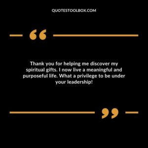 Thank you for helping me discover my spiritual gifts. I now live a meaningful and purposeful life. What a privilege to be under your leadership!