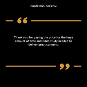 Thank you for paying the price for the huge amount of time and Bible study needed to deliver great sermons.
