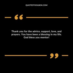 Thank you for the advice, support, love, and prayers. You have been a blessing in my life. God bless you mentor!