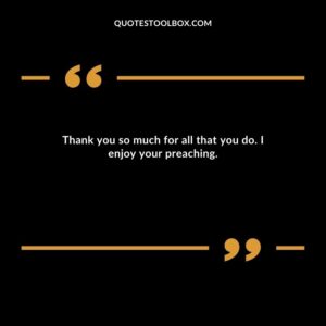 Thank you so much for all that you do. I enjoy your preaching.