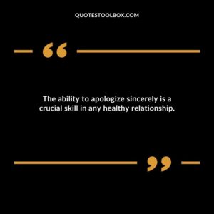The ability to apologize sincerely is a crucial skill in any healthy relationship.