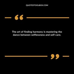 The art of finding harmony is mastering the dance between selflessness and self care.