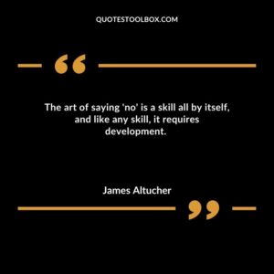 The art of saying no is a skill all by itself and like any skill it requires development.