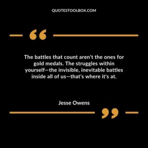 The battles that count arent the ones for gold medals. The struggles within yourself the invisible inevitable battles inside all of us thats where its at.
