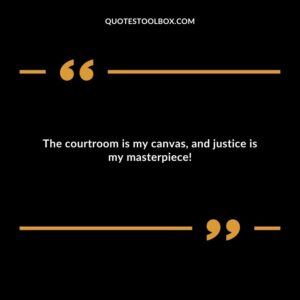 The courtroom is my canvas, and justice is my masterpiece!