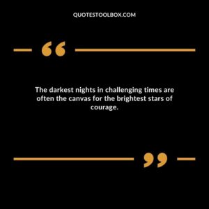 The darkest nights in challenging times are often the canvas for the brightest stars of courage.