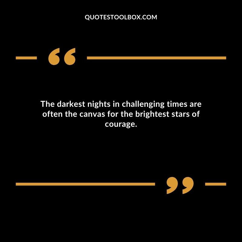 The darkest nights in challenging times are often the canvas for the brightest stars of courage.