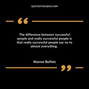 The difference between successful people and really successful people is that really successful people say no to almost everything.