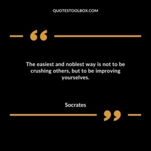 The easiest and noblest way is not to be crushing others but to be improving yourselves.