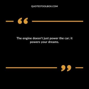 The engine doesn't just power the car; it powers your dreams.