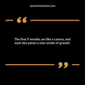 The first 9 months are like a canvas and each day paints a new stroke of growth.