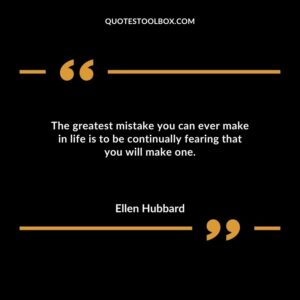The greatest mistake you can ever make in life is to be continually fearing that you will make one.