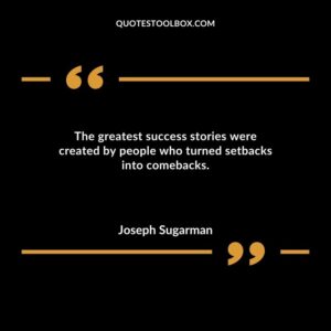 The greatest success stories were created by people who turned setbacks into comebacks.