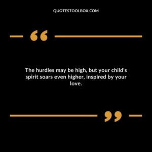 The hurdles may be high but your childs spirit soars even higher inspired by your love.