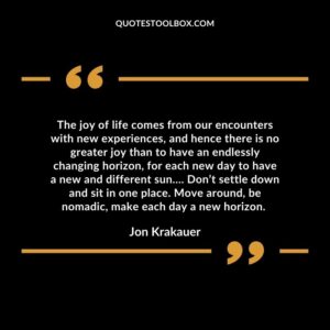 The joy of life comes from our encounters with new experiences, and hence there is no greater joy than to have an endlessly changing horizon