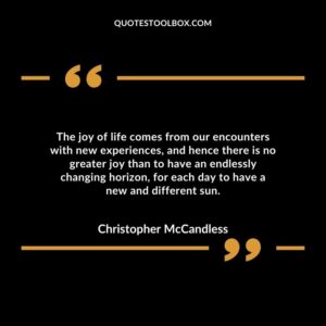 The joy of life comes from our encounters with new experiences, and hence there is no greater joy than to have an endlessly changing horizon, for each day to have a new and different sun.