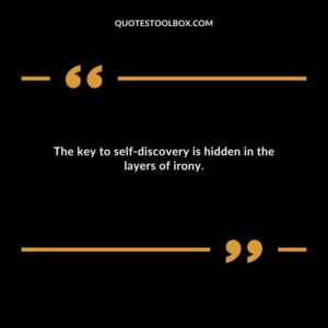 The key to self discovery is hidden in the layers of irony.