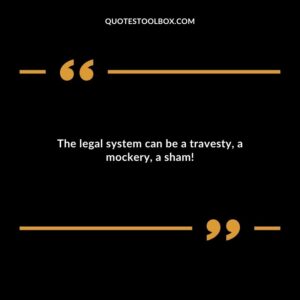 The legal system can be a travesty, a mockery, a sham!